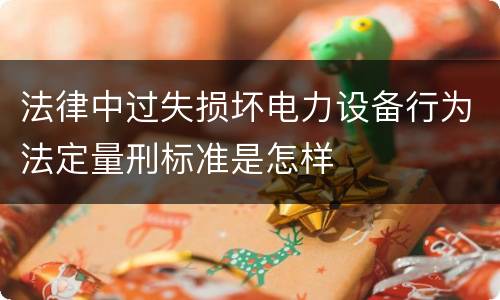 法律中过失损坏电力设备行为法定量刑标准是怎样