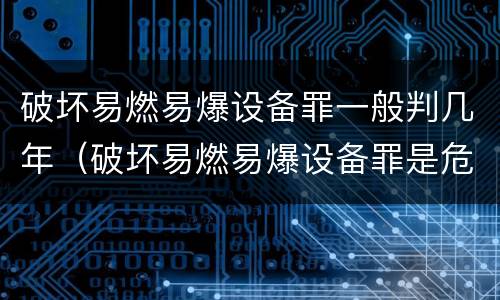 破坏易燃易爆设备罪一般判几年（破坏易燃易爆设备罪是危险犯吗）