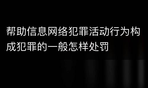 帮助信息网络犯罪活动行为构成犯罪的一般怎样处罚