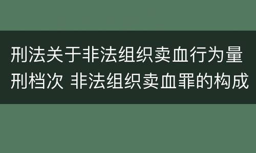 刑法关于非法组织卖血行为量刑档次 非法组织卖血罪的构成要件