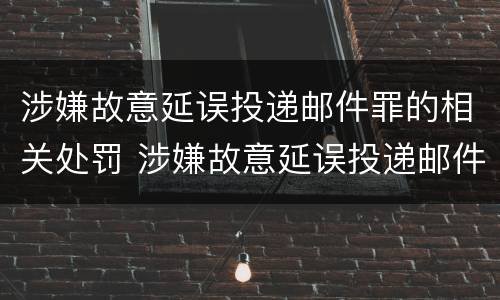 涉嫌故意延误投递邮件罪的相关处罚 涉嫌故意延误投递邮件罪的相关处罚规定