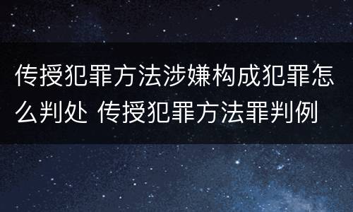传授犯罪方法涉嫌构成犯罪怎么判处 传授犯罪方法罪判例