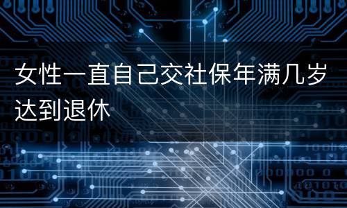 女性一直自己交社保年满几岁达到退休