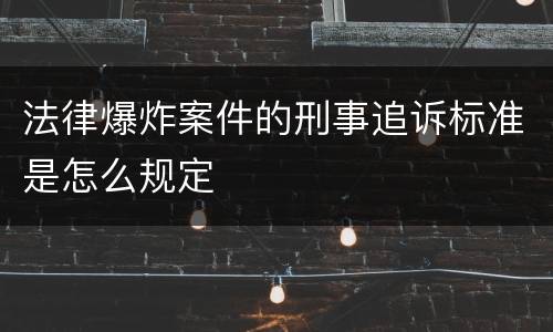 法律爆炸案件的刑事追诉标准是怎么规定