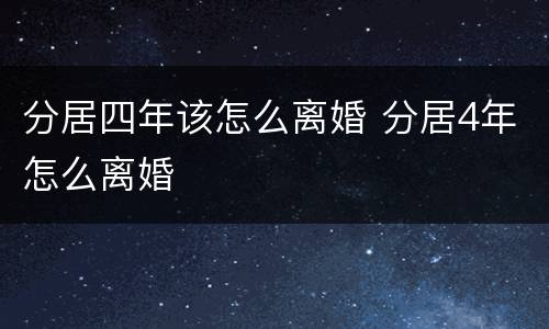 分居四年该怎么离婚 分居4年怎么离婚