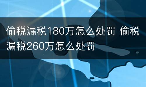 偷税漏税180万怎么处罚 偷税漏税260万怎么处罚
