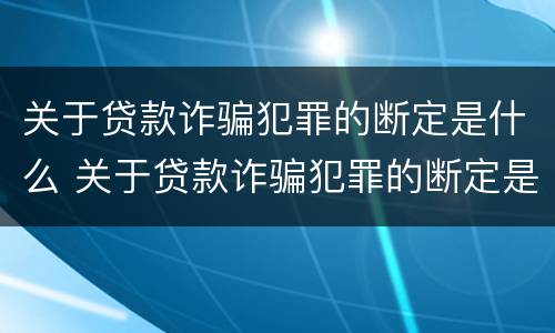 关于贷款诈骗犯罪的断定是什么 关于贷款诈骗犯罪的断定是什么法律