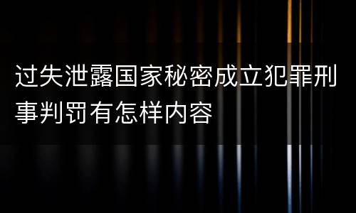 过失泄露国家秘密成立犯罪刑事判罚有怎样内容