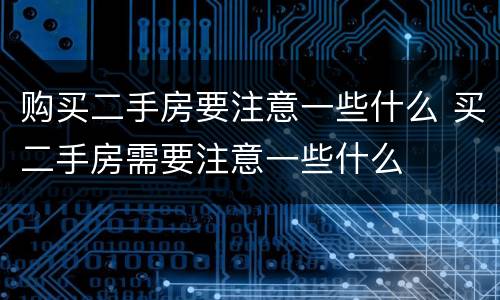 购买二手房要注意一些什么 买二手房需要注意一些什么