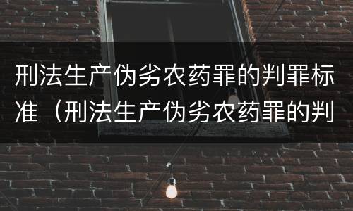 刑法生产伪劣农药罪的判罪标准（刑法生产伪劣农药罪的判罪标准是）
