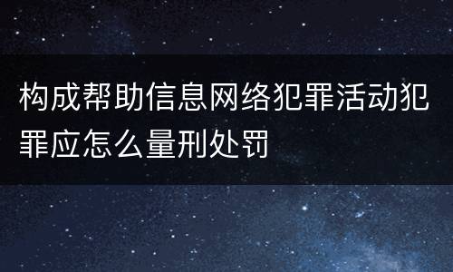 构成帮助信息网络犯罪活动犯罪应怎么量刑处罚