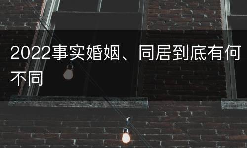 2022事实婚姻、同居到底有何不同