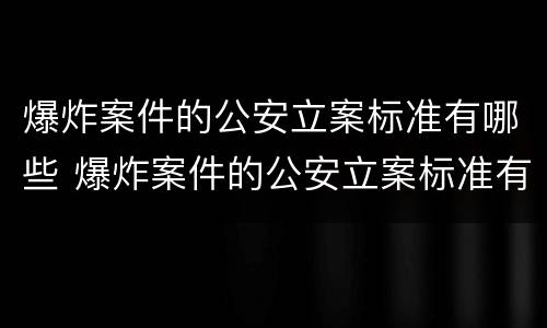 爆炸案件的公安立案标准有哪些 爆炸案件的公安立案标准有哪些要求