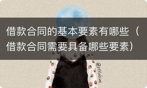 借款合同的基本要素有哪些（借款合同需要具备哪些要素）