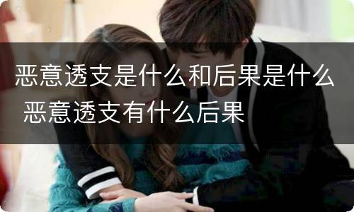 恶意透支是什么和后果是什么 恶意透支有什么后果