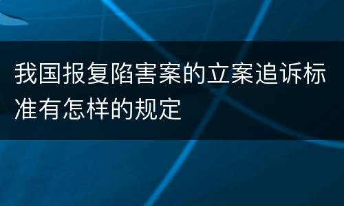我国报复陷害案的立案追诉标准有怎样的规定