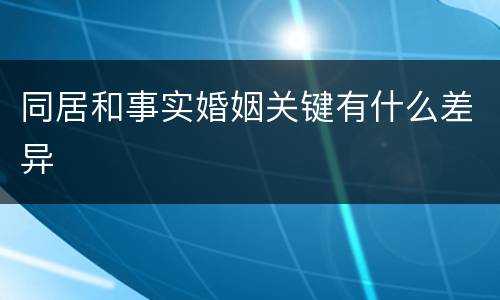 同居和事实婚姻关键有什么差异