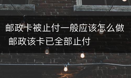 邮政卡被止付一般应该怎么做 邮政该卡已全部止付