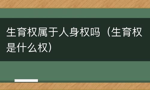 生育权属于人身权吗（生育权是什么权）