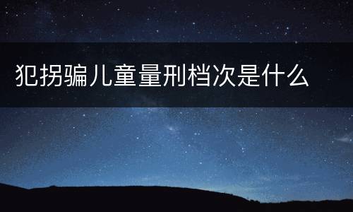犯拐骗儿童量刑档次是什么