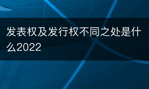 发表权及发行权不同之处是什么2022