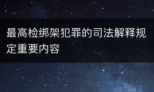 最高检绑架犯罪的司法解释规定重要内容
