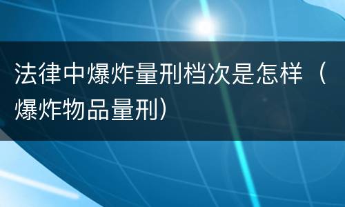 法律中爆炸量刑档次是怎样（爆炸物品量刑）