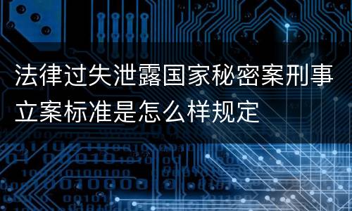 法律过失泄露国家秘密案刑事立案标准是怎么样规定