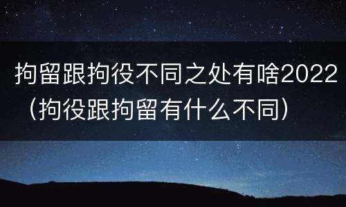 拘留跟拘役不同之处有啥2022（拘役跟拘留有什么不同）