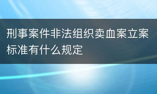 刑事案件非法组织卖血案立案标准有什么规定
