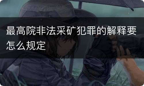 最高院非法采矿犯罪的解释要怎么规定
