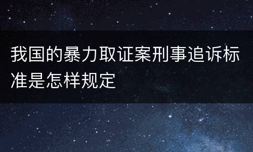 我国的暴力取证案刑事追诉标准是怎样规定