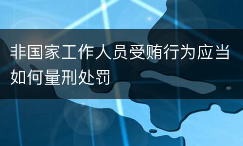 非国家工作人员受贿行为应当如何量刑处罚