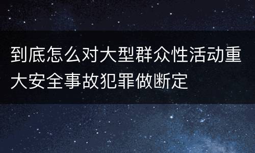 到底怎么对大型群众性活动重大安全事故犯罪做断定