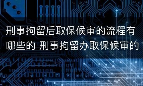 刑事拘留后取保候审的流程有哪些的 刑事拘留办取保候审的流程