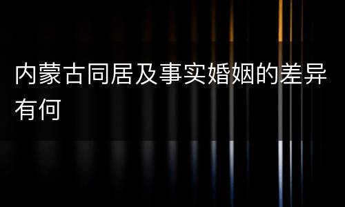 内蒙古同居及事实婚姻的差异有何