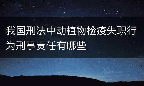 我国刑法中动植物检疫失职行为刑事责任有哪些