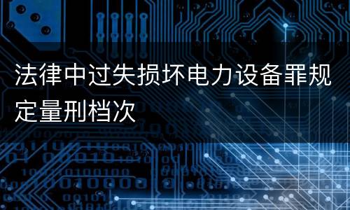 法律中过失损坏电力设备罪规定量刑档次