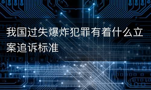 我国过失爆炸犯罪有着什么立案追诉标准