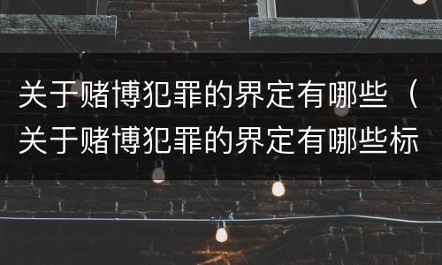 关于赌博犯罪的界定有哪些（关于赌博犯罪的界定有哪些标准）