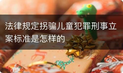 法律规定拐骗儿童犯罪刑事立案标准是怎样的