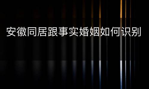 安徽同居跟事实婚姻如何识别