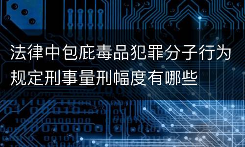 法律中包庇毒品犯罪分子行为规定刑事量刑幅度有哪些