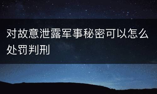 对故意泄露军事秘密可以怎么处罚判刑