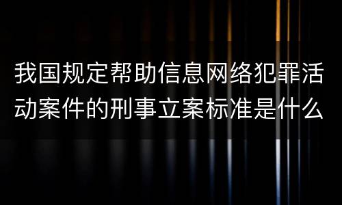我国规定帮助信息网络犯罪活动案件的刑事立案标准是什么