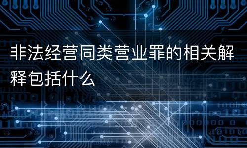 非法经营同类营业罪的相关解释包括什么