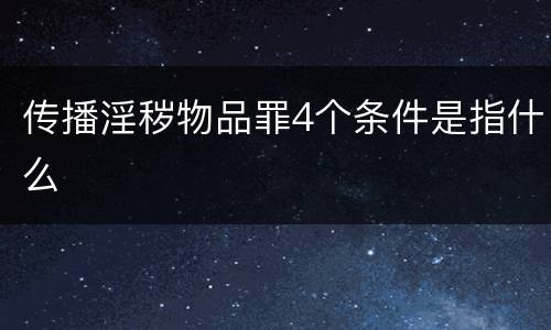 传播淫秽物品罪4个条件是指什么