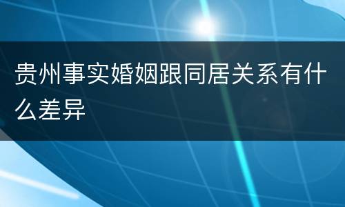 贵州事实婚姻跟同居关系有什么差异