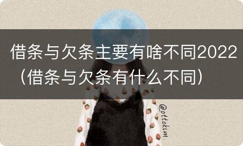 借条与欠条主要有啥不同2022（借条与欠条有什么不同）