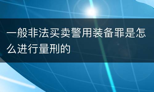 一般非法买卖警用装备罪是怎么进行量刑的